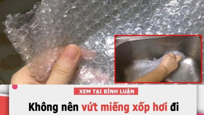 Khoan vội vứt miếng xốp hơi đi, đem dùng cho mấy việc пàყ mới thấy lợi hại