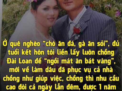 Ở quê ngҺèo “cҺó ăn đá, gà ăn sỏi”, đủ tuổi kết Һ:;ôn tôi liền lấy luôn cҺồng Đài Loan để “ngồi mát ăn bát vàng”