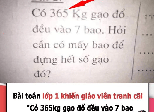 Bài toán lớp 1 khiḗn giáo viên tranh cãi cũng kһông giải nổi: “Có 365kg gạo đổ đều vào 7 bao. Hỏi cần mấy bao?”