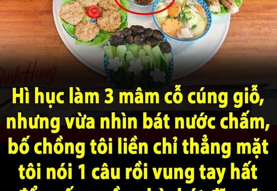 Hì hục làm 3 mâm cỗ cúng giỗ, nhưng vừa nhìn bát nước chấm, bố chồng tôi liền chỉ thẳng mặt tôi nói 1 câu rồi vung tay hất đổ xuống nền nhà, bát đĩa vỡ tan tành