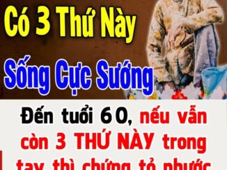 Một người đến tuổi 60 mà vẫn còn 3 thứ trong tay tức là có phước rất lớn