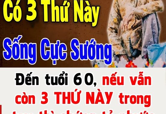 Một người đến tuổi 60 mà vẫn còn 3 thứ trong tay tức là có phước rất lớn