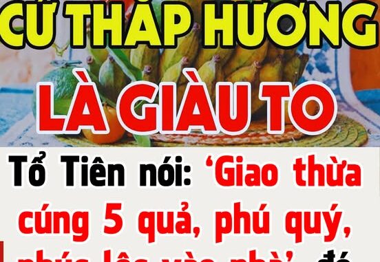 Tổ Tiên nói: ‘Giao thừa cúng 5 quả, phú quý, phúc lộc vào nhà’, đó là 5 thứ quả gì?