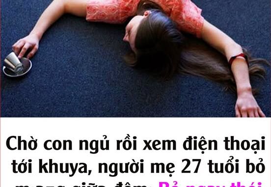 Chờ con ngủ rồi xem điện thoại tới khuya, người mẹ 27 tuổi b;ỏ m;ạпg giữa đêm: Bỏ ngay thói quen tự hại mình