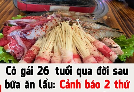 Cô gái 26 tuổi qua đời sau khi ăn lẩu: Cảnh báo 2 thứ không nên dùng chung khi ăn lẩu