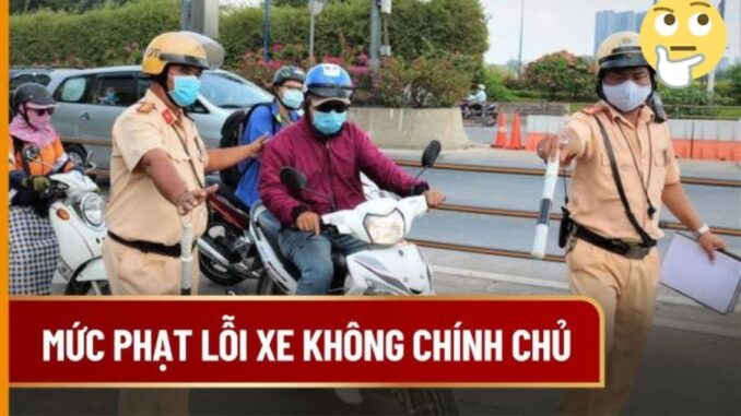 Kể từ nay trở đi: Mượn ô tô, xe máy của người thân bị phạt tiền lên đến 12 triệu đồng vì đi xe không chính chủ?