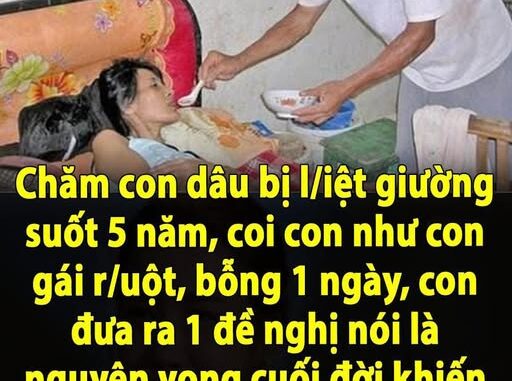 Chăm con dâu bị l/iệt giường suốt 5 năm, coi con như con gái r/uột, bỗng 1 ngày, con đưa ra 1 đề nghị nói là nguyện vọng cuối đời khiến tôi vô cùng bối rối